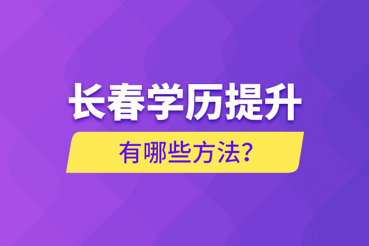 長(zhǎng)春學(xué)歷提升有哪些方法？