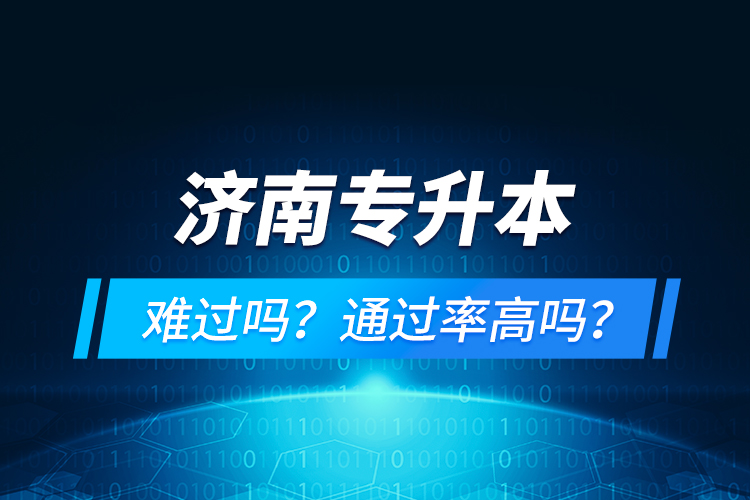 濟(jì)南專升本難過嗎？通過率高嗎？