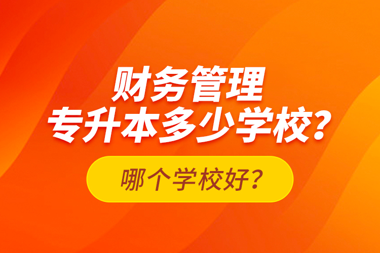 財務(wù)管理專升本多少學(xué)校？哪個學(xué)校好？