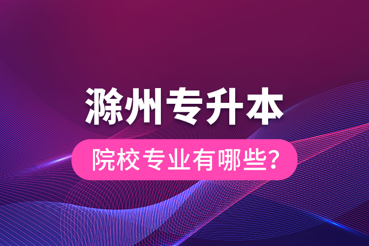 滁州專升本院校專業(yè)有哪些？