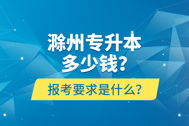 滁州專升本多少錢？報(bào)考要求是什么？