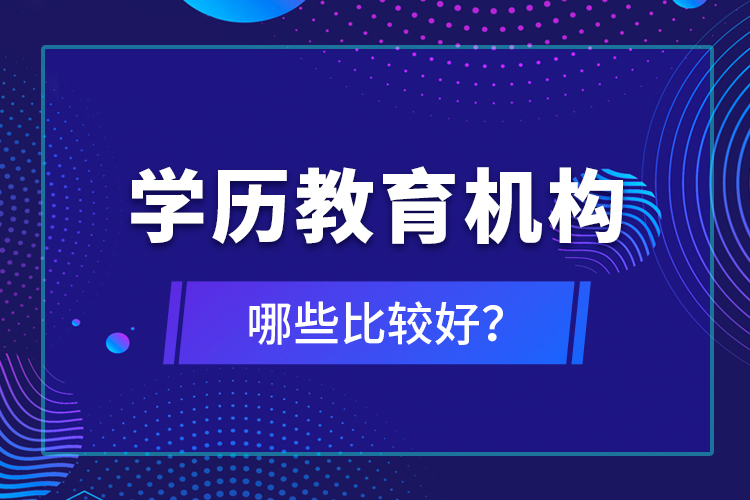 學(xué)歷教育機(jī)構(gòu)哪些比較好？