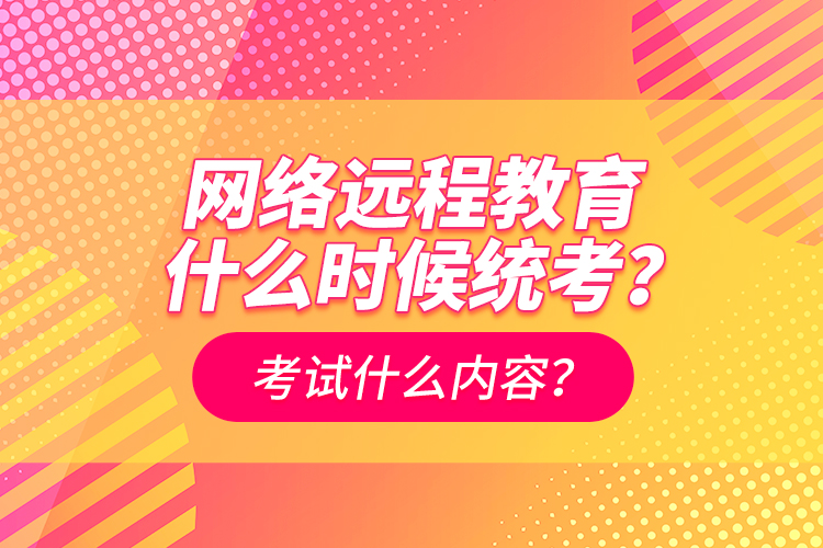網(wǎng)絡(luò)遠(yuǎn)程教育什么時(shí)候統(tǒng)考？考試什么內(nèi)容？
