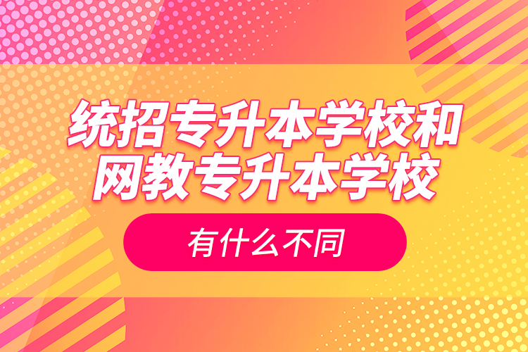 統招專升本學校和網教專升本學校有什么不同
