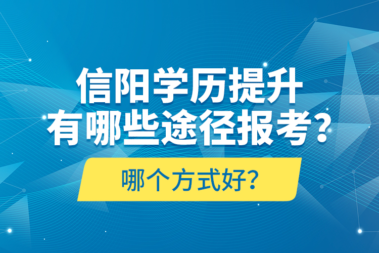 信陽(yáng)學(xué)歷提升有哪些途徑報(bào)考？哪個(gè)方式好？
