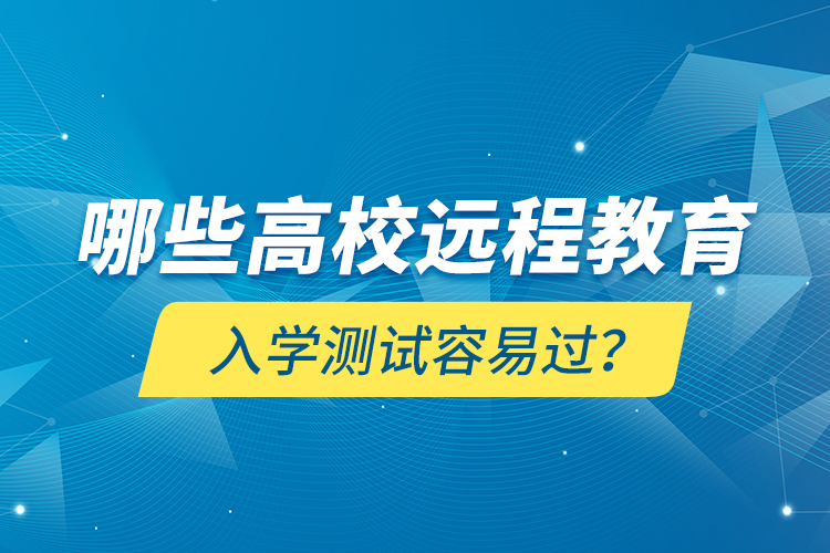 哪些高校遠(yuǎn)程教育入學(xué)測(cè)試容易過？