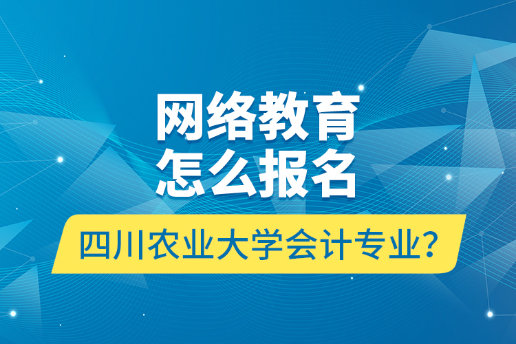 網(wǎng)絡(luò)教育怎么報名四川農(nóng)業(yè)大學(xué)會計專業(yè)？