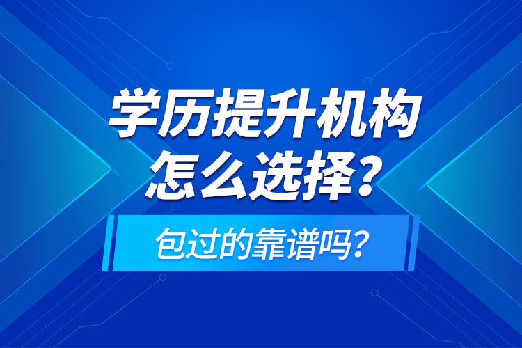學(xué)歷提升機(jī)構(gòu)怎么選擇？包過的靠譜嗎？