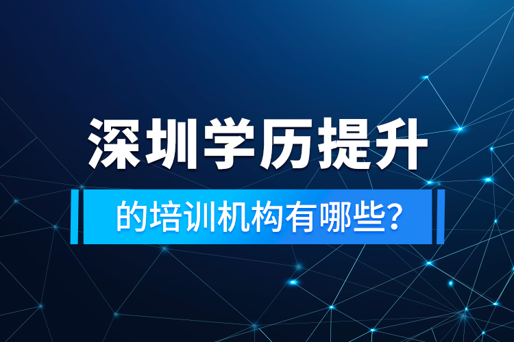 深圳學(xué)歷提升的培訓(xùn)機構(gòu)有哪些？