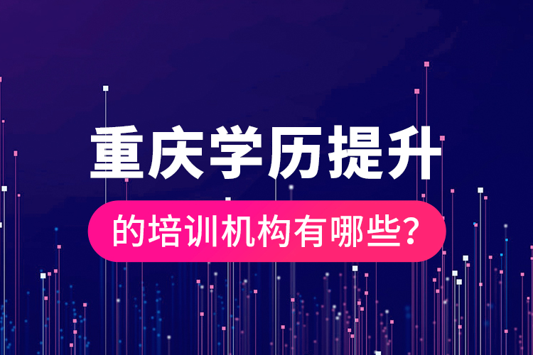 重慶學(xué)歷提升的培訓(xùn)機(jī)構(gòu)有哪些？