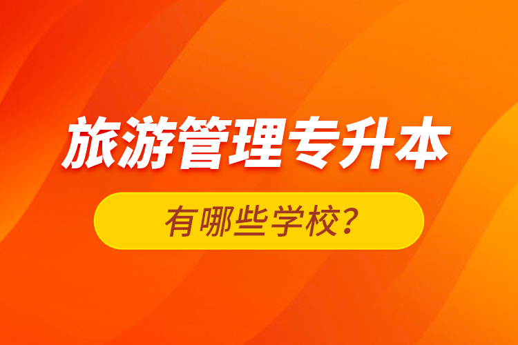 旅游管理專升本有哪些學(xué)校？