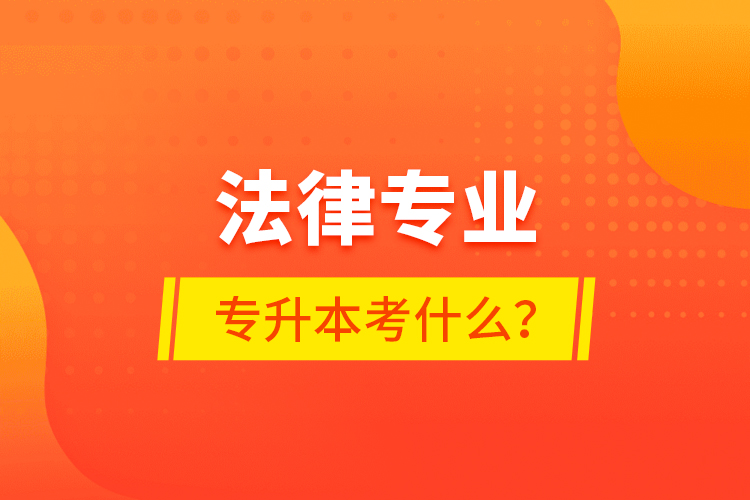 法律專業(yè)專升本考什么？