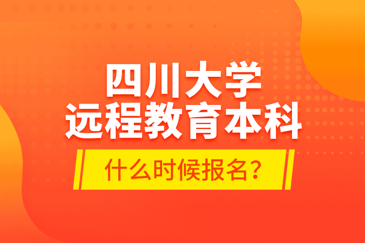 四川大學(xué)遠(yuǎn)程教育本科什么時(shí)候報(bào)名？