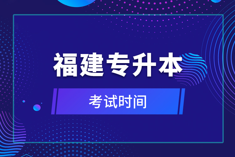 福建專(zhuān)升本考試時(shí)間