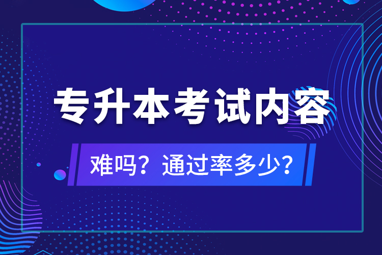 專升本考試內(nèi)容難嗎？通過率多少？