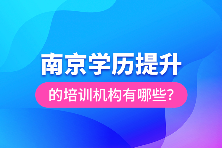 南京學(xué)歷提升的培訓(xùn)機(jī)構(gòu)有哪些？