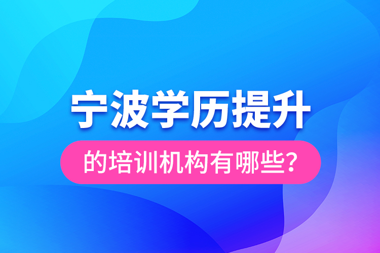 寧波學(xué)歷提升的培訓(xùn)機(jī)構(gòu)有哪些？