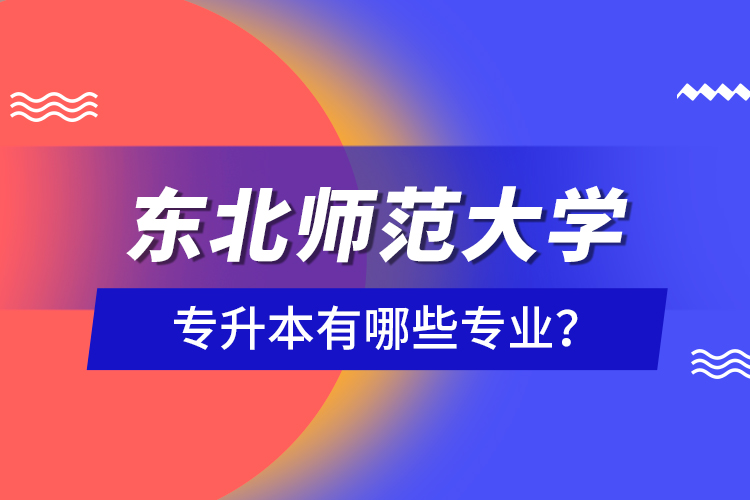 東北師范大學專升本有哪些專業(yè)？