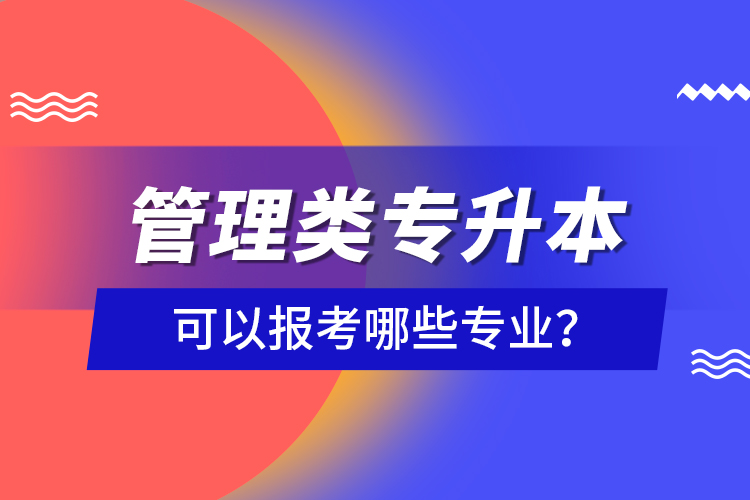 管理類專升本可以報(bào)考哪些專業(yè)？