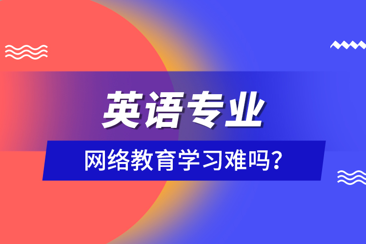 英語專業(yè)網(wǎng)絡(luò)教育學(xué)習(xí)難嗎？