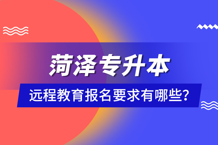 菏澤專升本遠(yuǎn)程教育報(bào)名要求有哪些？