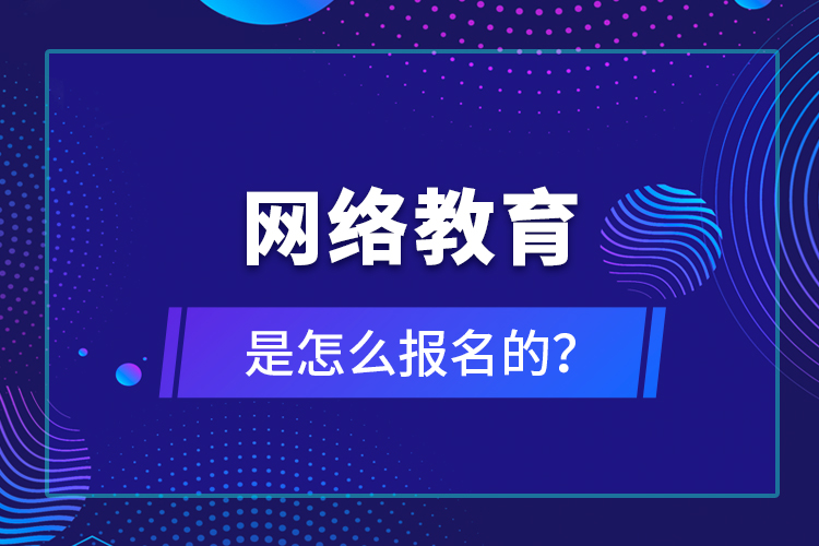 網(wǎng)絡教育是怎么報名的？
