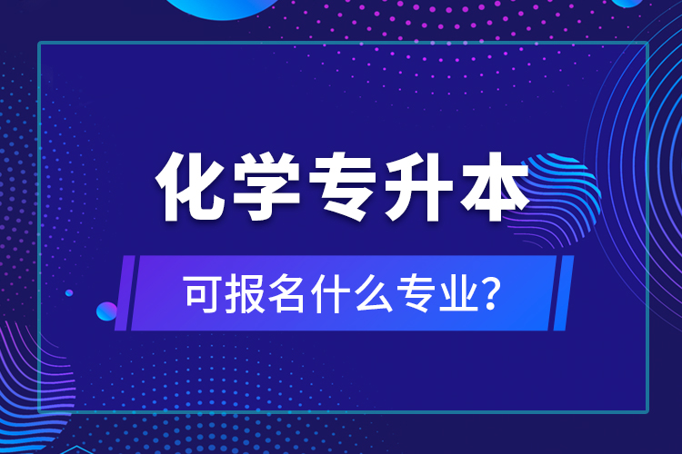 化學專升本可報名什么專業(yè)？