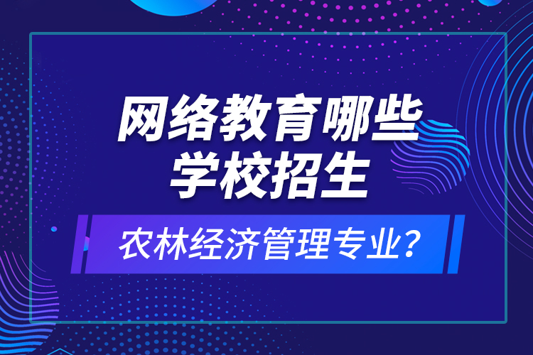 網(wǎng)絡(luò)教育哪些學(xué)校招生農(nóng)林經(jīng)濟(jì)管理專業(yè)？