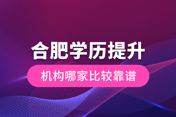 合肥學歷提升機構哪家比較靠譜