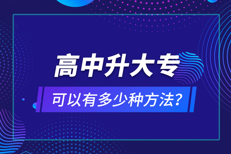 高中升大?？梢杂卸嗌俜N方法？