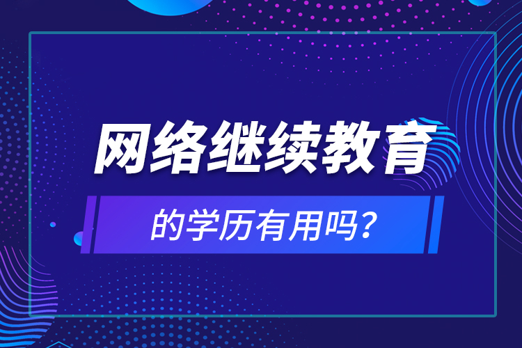 網(wǎng)絡(luò)繼續(xù)教育的學(xué)歷有用嗎？