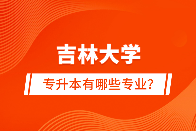 吉林大學專升本有哪些專業(yè)？