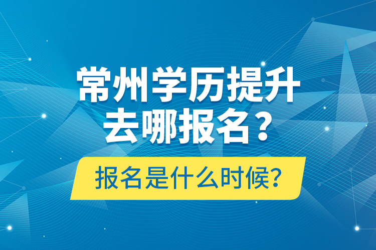 常州學(xué)歷提升去哪報(bào)名？報(bào)名是什么時(shí)候？