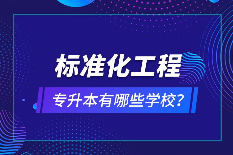 標(biāo)準化工程專升本有哪些學(xué)校？