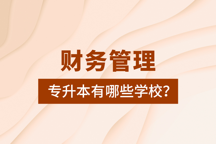 財務(wù)管理專升本有哪些學(xué)校？