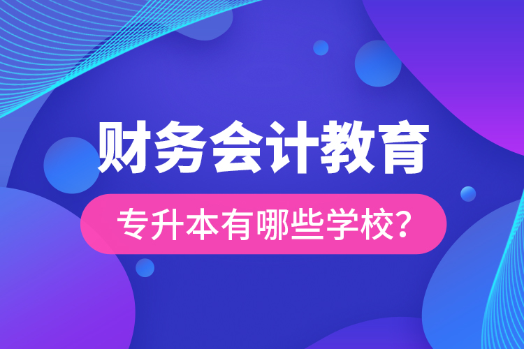財(cái)務(wù)會(huì)計(jì)教育專升本有哪些學(xué)校？