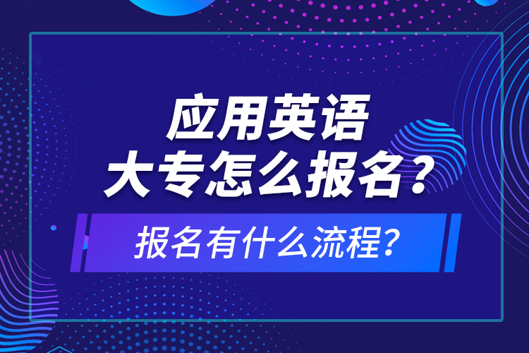 應(yīng)用英語大專怎么報(bào)名？報(bào)名有什么流程？