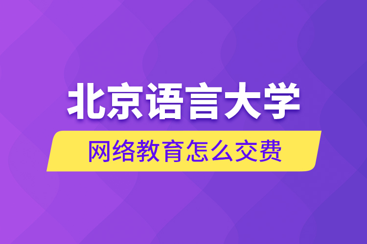 北京語言大學(xué)網(wǎng)絡(luò)教育怎么交費(fèi)