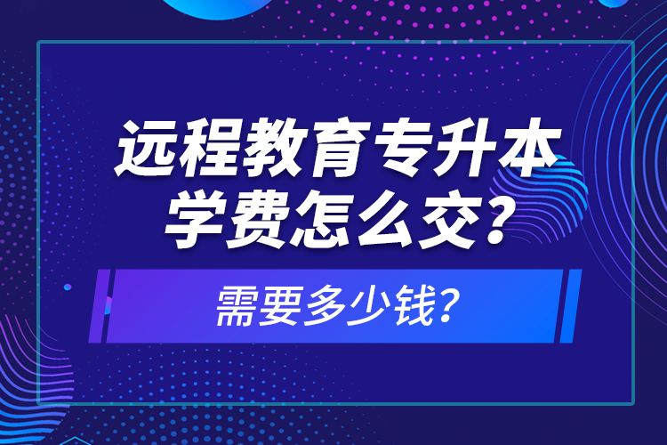 遠(yuǎn)程教育專升本學(xué)費(fèi)怎么交？需要多少錢？