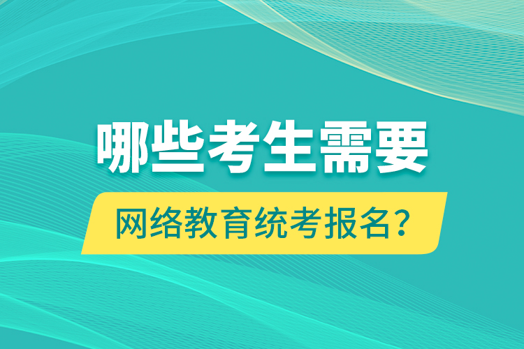 哪些考生需要網(wǎng)絡(luò)教育統(tǒng)考報(bào)名？