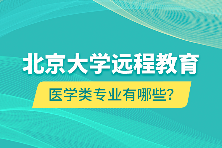 北京大學遠程教育醫(yī)學類專業(yè)有哪些？