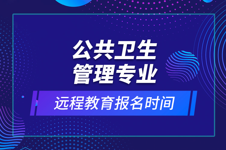 公共衛(wèi)生管理專業(yè)遠(yuǎn)程教育報名時間