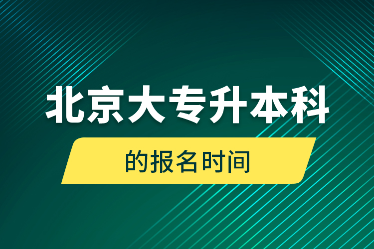 北京大專(zhuān)升本科的報(bào)名時(shí)間
