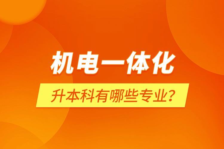 機(jī)電一體化升本科有哪些專業(yè)？