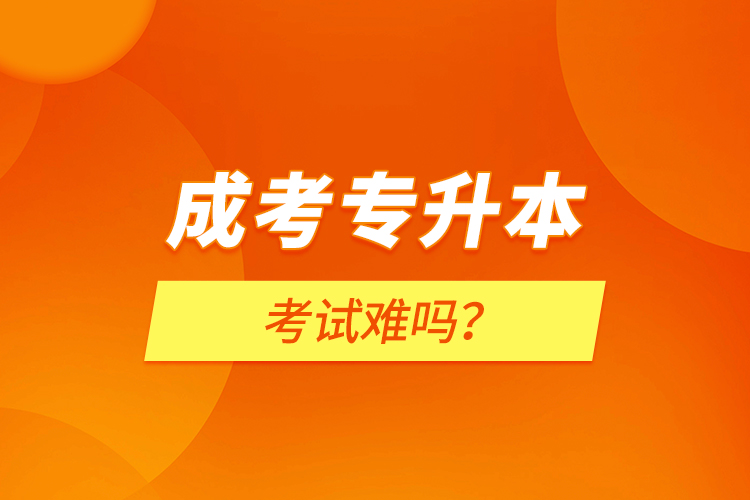 成考專升本考試難嗎？
