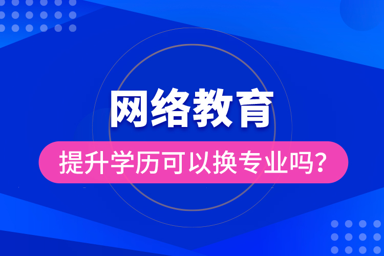 網絡教育提升學歷可以換專業(yè)嗎？