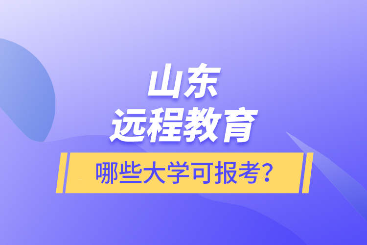 山東遠(yuǎn)程教育哪些大學(xué)可報(bào)考？