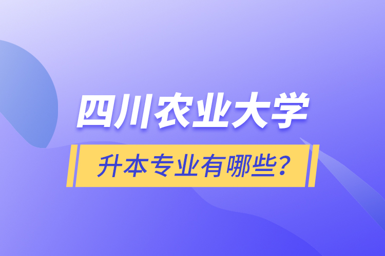四川農(nóng)業(yè)大學(xué)升本專業(yè)有哪些？