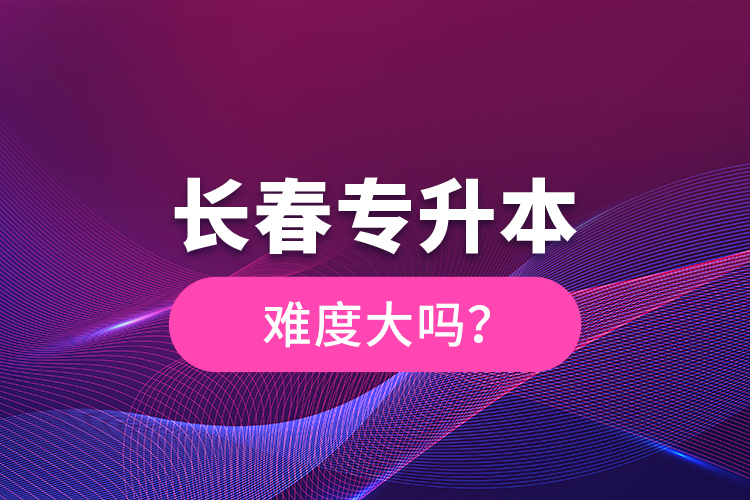 長春專升本難度大嗎？