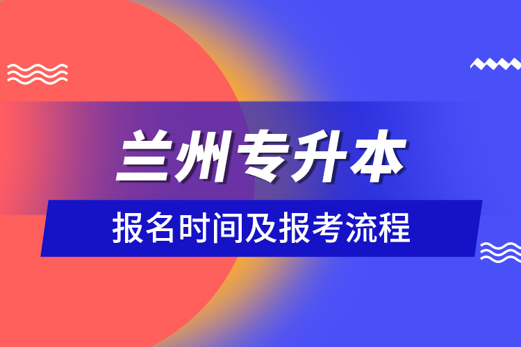 蘭州專(zhuān)升本報(bào)名時(shí)間及報(bào)考流程